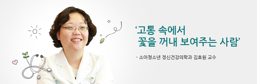 ‘고통 속에서 꽃을 꺼내 보여주는 사람’ - 소아청소년 정신건강의학과 김효원 교수